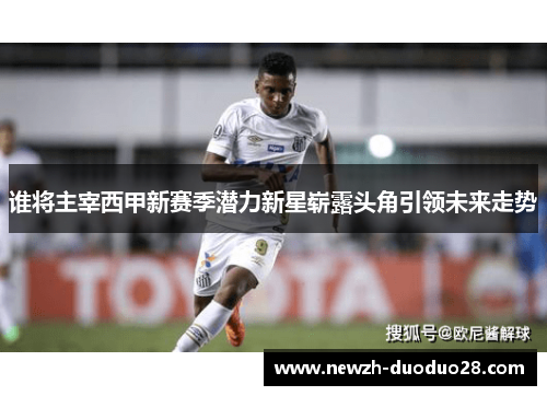 谁将主宰西甲新赛季潜力新星崭露头角引领未来走势 谁将主宰西甲新赛季潜力新星崭露头角引领未来走势