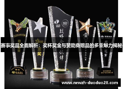 赛事奖品全面解析:奖杯奖金与赞助商赠品的多重魅力揭秘 赛事奖品全面解析:奖杯奖金与赞助商赠品的多重魅力揭秘