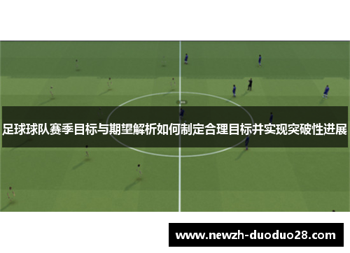 足球球队赛季目标与期望解析如何制定合理目标并实现突破性进展 足球球队赛季目标与期望解析如何制定合理目标并实现突破性进展