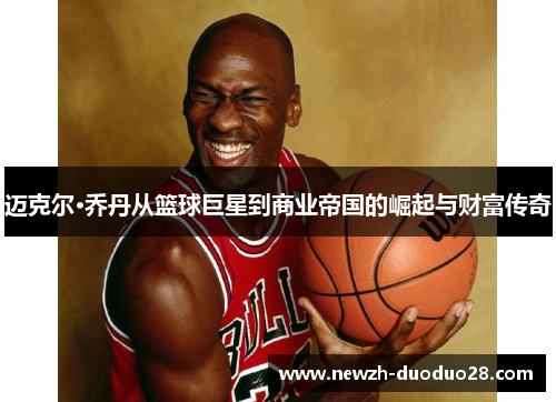 迈克尔·乔丹从篮球巨星到商业帝国的崛起与财富传奇 迈克尔·乔丹从篮球巨星到商业帝国的崛起与财富传奇