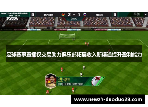 足球赛事直播权交易助力俱乐部拓展收入新渠道提升盈利能力 足球赛事直播权交易助力俱乐部拓展收入新渠道提升盈利能力