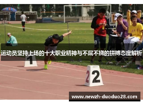 运动员坚持上场的十大职业精神与不屈不挠的拼搏态度解析 运动员坚持上场的十大职业精神与不屈不挠的拼搏态度解析
