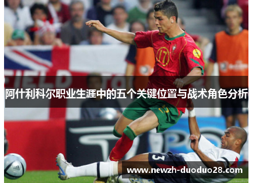 阿什利科尔职业生涯中的五个关键位置与战术角色分析