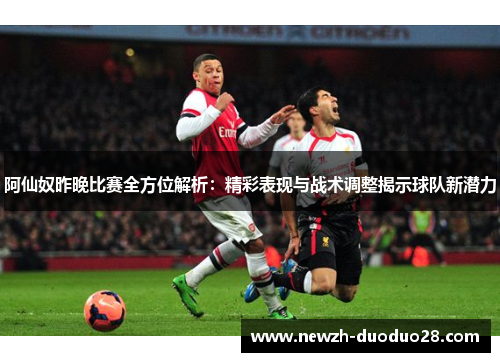 阿仙奴昨晚比赛全方位解析：精彩表现与战术调整揭示球队新潜力
