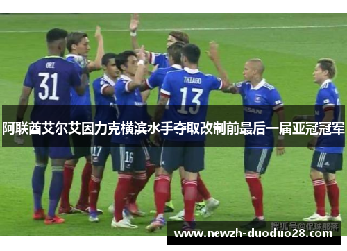 阿联酋艾尔艾因力克横滨水手夺取改制前最后一届亚冠冠军