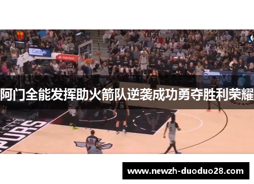 阿门全能发挥助火箭队逆袭成功勇夺胜利荣耀
