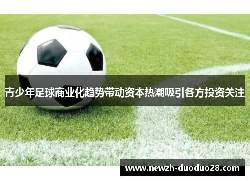 青少年足球商业化趋势带动资本热潮吸引各方投资关注