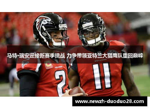 马特·瑞安迎接新赛季挑战 力争带领亚特兰大猎鹰队重回巅峰