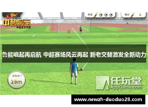 鲁能崛起再启航 中超赛场风云再起 新老交替激发全新动力